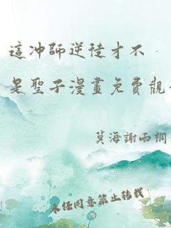 这冲师逆徒才不是圣子漫画免费观看