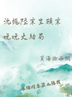 沈栀陆寒生顾寒晚晚大结局