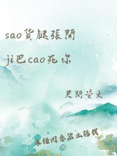 sao货腿张开ji巴cao死你