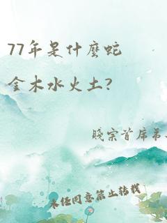 77年是什么蛇金木水火土?