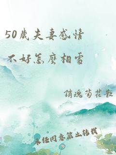 50岁夫妻感情不好怎么相处