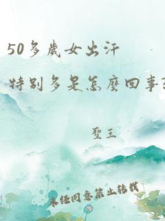 50多岁女出汗特别多是怎么回事?