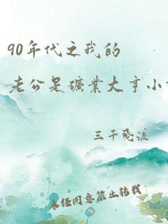 90年代之我的老公是矿业大亨小说免费阅读