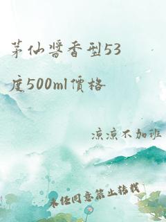 茅仙酱香型53度500ml价格