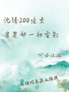 沈腾200亿票房是哪一部电影