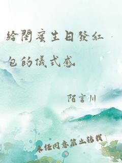 给闺蜜生日发红包的仪式感