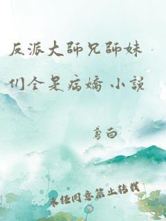 反派大师兄师妹们全是病娇 小说