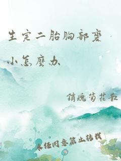 生完二胎胸部变小怎么办