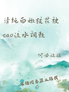 清纯白嫩校花被cao流水调教