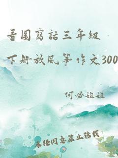 看图写话三年级下册放风筝作文300字