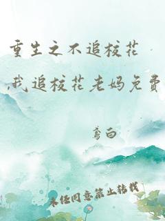 重生之不追校花,我追校花老妈免费阅读