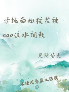 清纯白嫩校花被cao流水调教