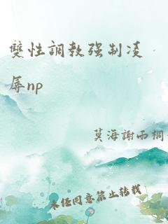 双性调教强制凌辱np