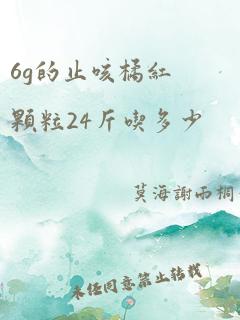 6g的止咳橘红颗粒24斤吃多少