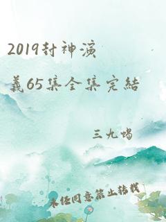 2019封神演义65集全集完结