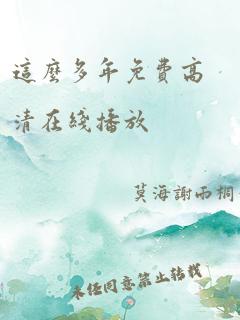 这么多年免费高清在线播放