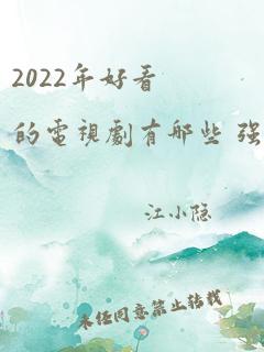 2022年好看的电视剧有哪些 强烈推荐