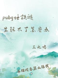 pubg地铁逃生玩不了怎么办