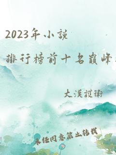 2023年小说排行榜前十名巅峰之作