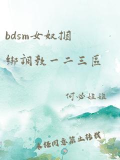 bdsm女奴捆绑调教一二三区