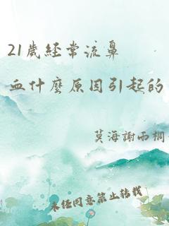 21岁经常流鼻血什么原因引起的