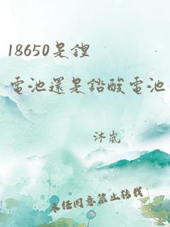 18650是锂电池还是铅酸电池