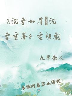 《沉香如屑·沉香重华》电视剧