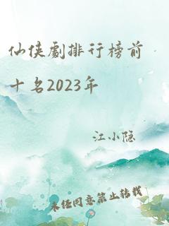 仙侠剧排行榜前十名2023年