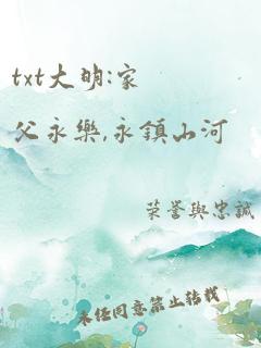 txt大明:家父永乐,永镇山河