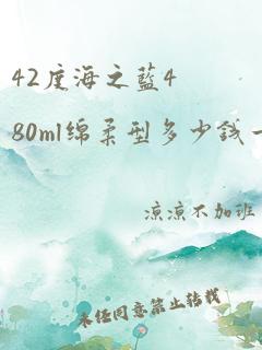 42度海之蓝480ml绵柔型多少钱一瓶