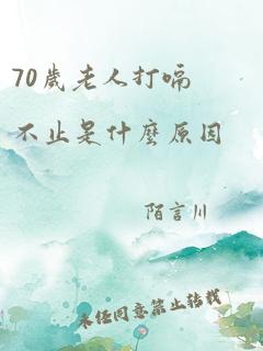 70岁老人打嗝不止是什么原因