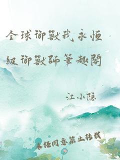 全球御兽我永恒级御兽师笔趣阁