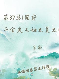 第37集|团宠千金夫人她又美又飒