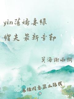 yin荡娇妻绿帽夫 最新章节