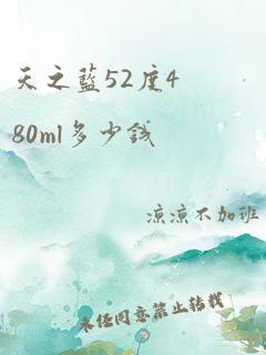 天之蓝52度480ml多少钱