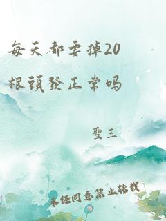 每天都要掉20根头发正常吗