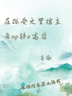 在总受文里抢主角np辞e高腐