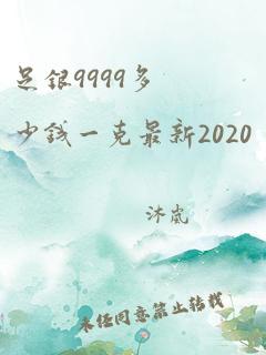 足银9999多少钱一克最新2020