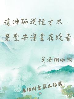 这冲师逆徒才不是圣子漫画在线看