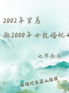 2002年男马与2000年女龙婚配好吗