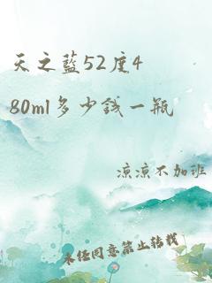 天之蓝52度480ml多少钱一瓶