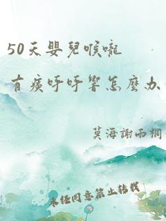 50天婴儿喉咙有痰呼呼响怎么办