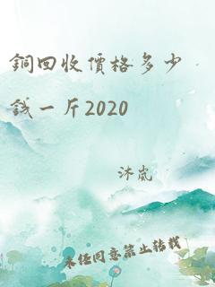 铜回收价格多少钱一斤2020