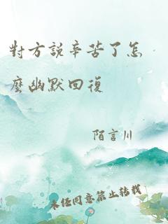 对方说辛苦了怎么幽默回复