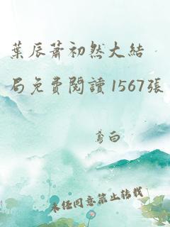 叶辰萧初然大结局免费阅读 1567张