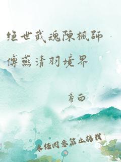 绝世武魂陈枫师傅燕清羽境界