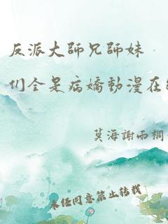 反派大师兄师妹们全是病娇动漫在线