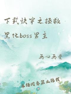 下载快穿之拯救黑化boss男主