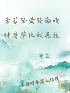 舌苔发黄发白吃什么药比较见效