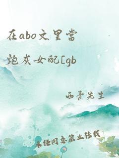 在abo文里当炮灰女配[gb